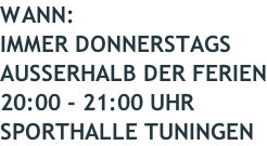 WANN: IMMER DONNERSTAGS AUSSERHALB DER FERIEN 20:00 - 21:00 UHR SPORTHALLE TUNINGEN
